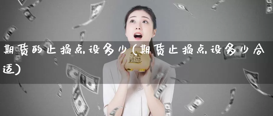 期货的止损点设多少(期货止损点设多少合适)_https://www.chuangyunda.com_期货理财_第1张