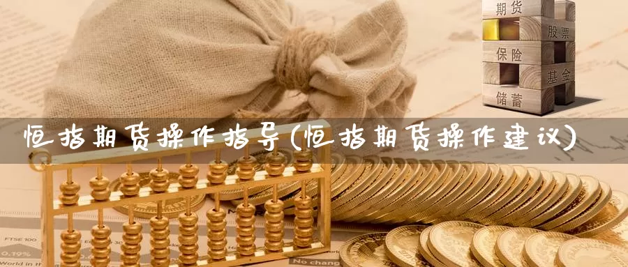 恒指期货操作指导(恒指期货操作建议)_https://www.chuangyunda.com_期货技术_第1张