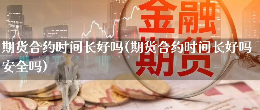 期货合约时间长好吗(期货合约时间长好吗安全吗)_https://www.chuangyunda.com_黄金期货_第1张