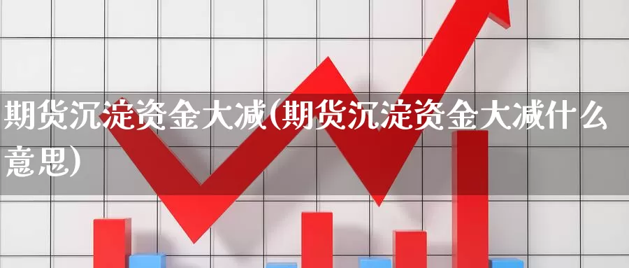 期货沉淀资金大减(期货沉淀资金大减什么意思)_https://www.chuangyunda.com_黄金期货_第1张