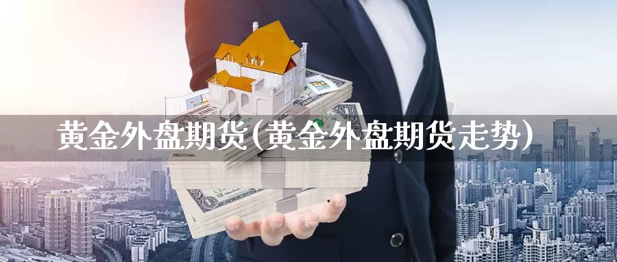 黄金外盘期货(黄金外盘期货走势)_https://www.chuangyunda.com_原油期货_第1张