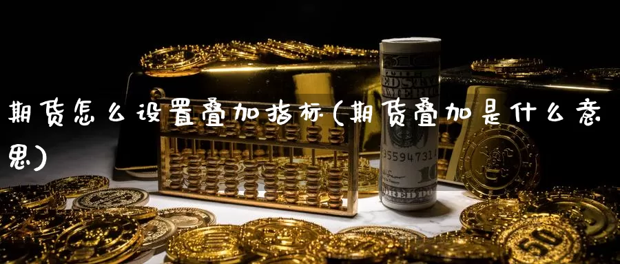 期货怎么设置叠加指标(期货叠加是什么意思)_https://www.chuangyunda.com_黄金期货_第1张