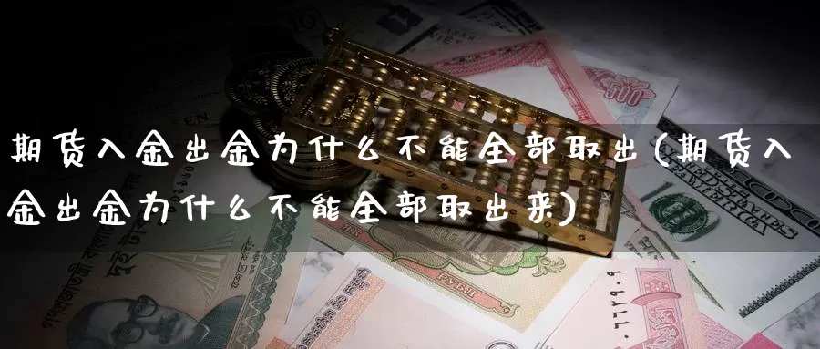 期货入金出金为什么不能全部取出(期货入金出金为什么不能全部取出来)_https://www.chuangyunda.com_期货理财_第1张