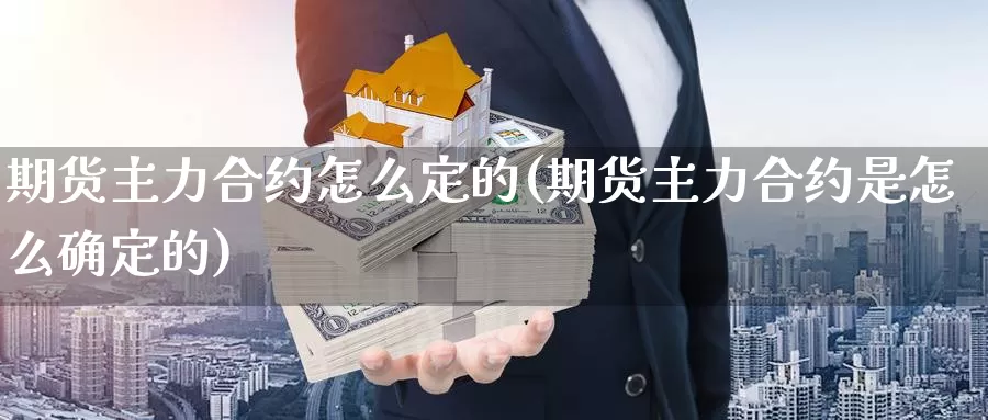 期货主力合约怎么定的(期货主力合约是怎么确定的)_https://www.chuangyunda.com_原油期货_第1张