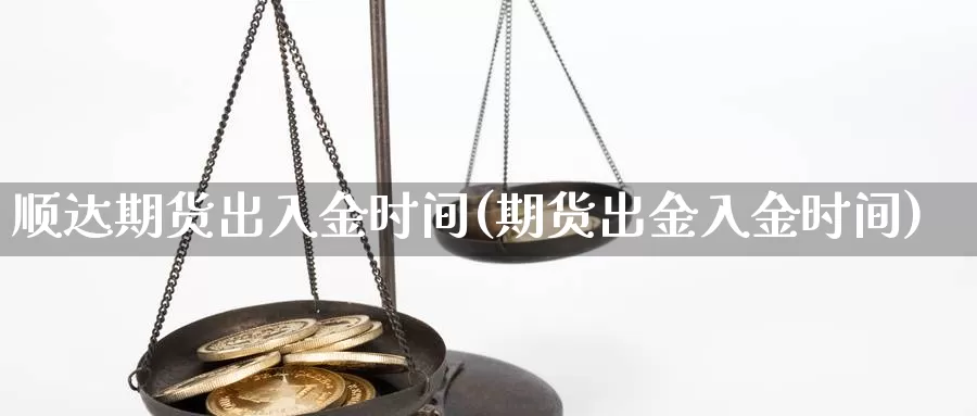 顺达期货出入金时间(期货出金入金时间)_https://www.chuangyunda.com_期货入门_第1张