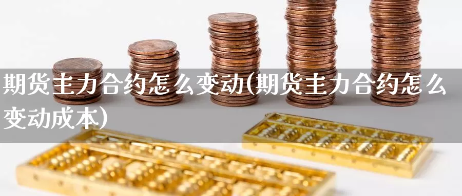 期货主力合约怎么变动(期货主力合约怎么变动成本)_https://www.chuangyunda.com_期货技术_第1张