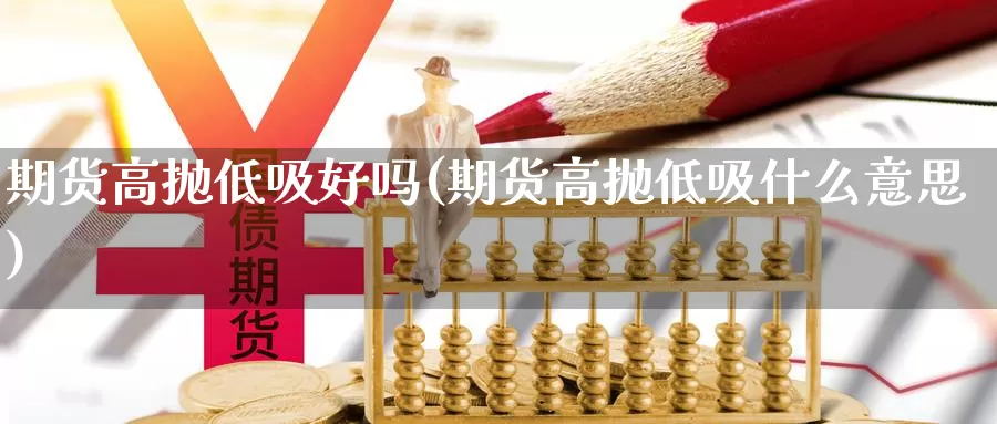 期货高抛低吸好吗(期货高抛低吸什么意思)_https://www.chuangyunda.com_期货入门_第1张