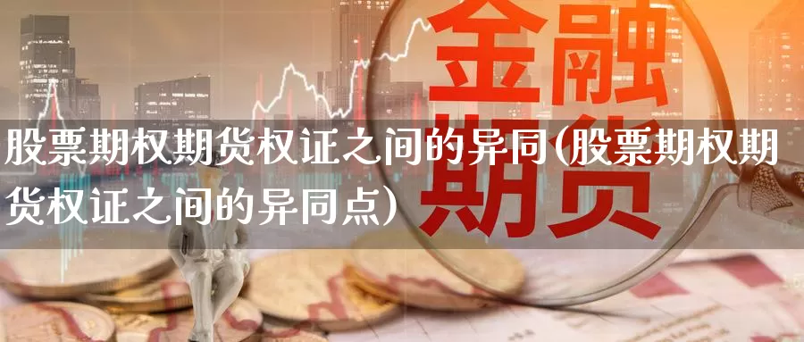 股票期权期货权证之间的异同(股票期权期货权证之间的异同点)_https://www.chuangyunda.com_期货分类_第1张