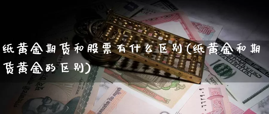 纸黄金期货和股票有什么区别(纸黄金和期货黄金的区别)_https://www.chuangyunda.com_黄金期货_第1张