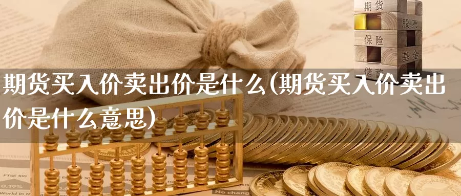 期货买入价卖出价是什么(期货买入价卖出价是什么意思)_https://www.chuangyunda.com_黄金期货_第1张