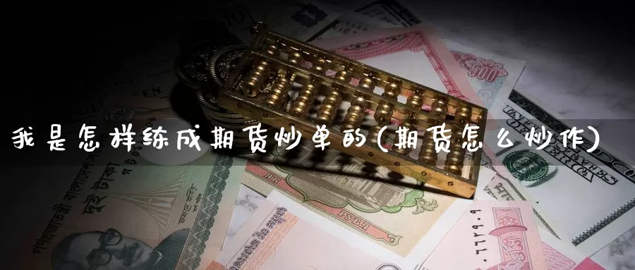 我是怎样练成期货炒单的(期货怎么炒作)_https://www.chuangyunda.com_期货分类_第1张