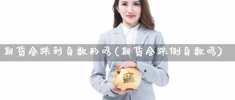 期货会跌到负数的吗(期货会跌倒负数吗)_https://www.chuangyunda.com_期货入门_第1张