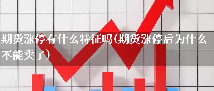 期货涨停有什么特征吗(期货涨停后为什么不能卖了)_https://www.chuangyunda.com_期货入门_第1张