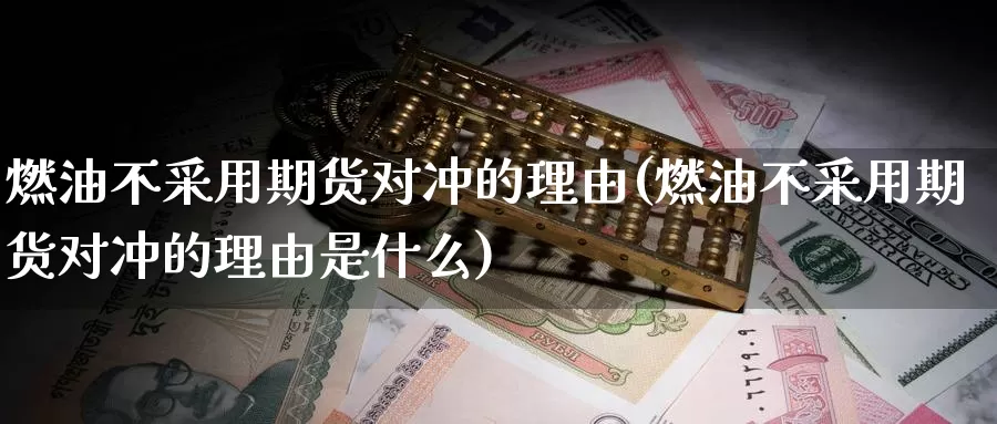 燃油不采用期货对冲的理由(燃油不采用期货对冲的理由是什么)_https://www.chuangyunda.com_期货理财_第1张