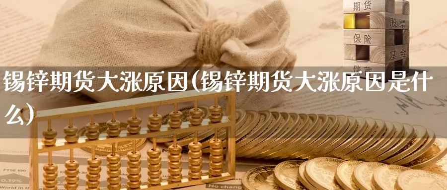 锡锌期货大涨原因(锡锌期货大涨原因是什么)_https://www.chuangyunda.com_期货技术_第1张