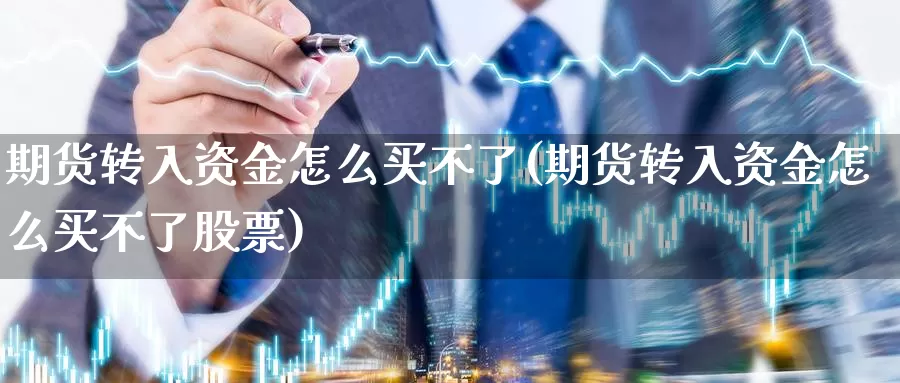 期货转入资金怎么买不了(期货转入资金怎么买不了股票)_https://www.chuangyunda.com_原油期货_第1张