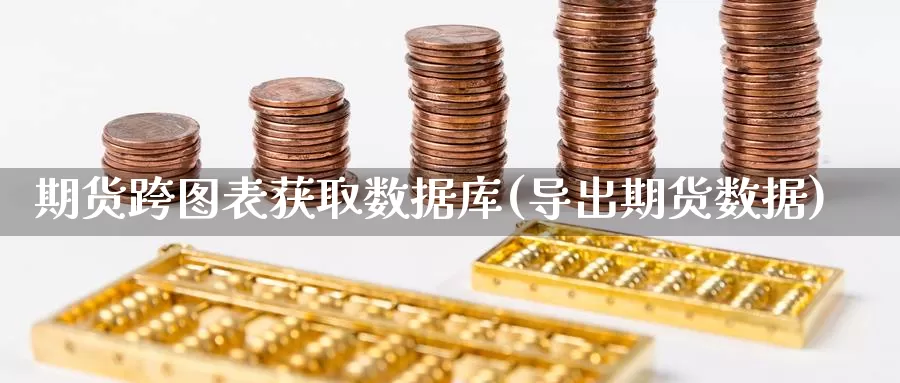 期货跨图表获取数据库(导出期货数据)_https://www.chuangyunda.com_期货分类_第1张