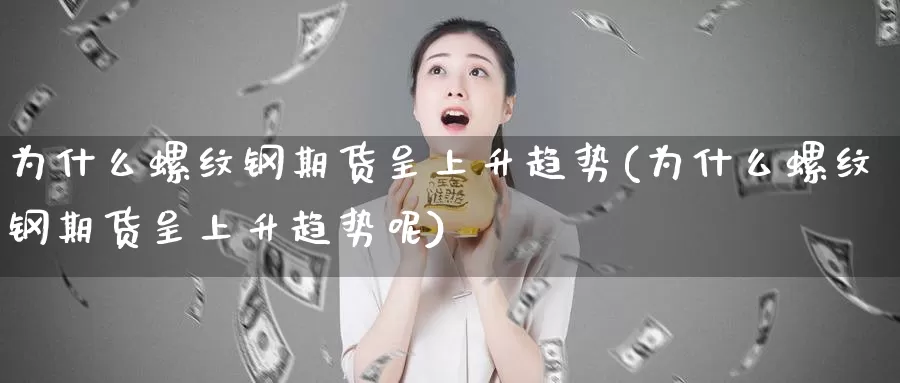 为什么螺纹钢期货呈上升趋势(为什么螺纹钢期货呈上升趋势呢)_https://www.chuangyunda.com_纳指期货_第1张