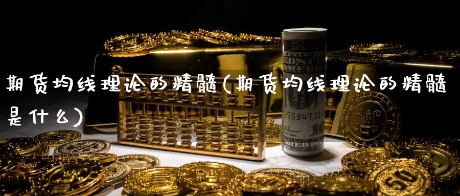 期货均线理论的精髓(期货均线理论的精髓是什么)_https://www.chuangyunda.com_期货理财_第1张