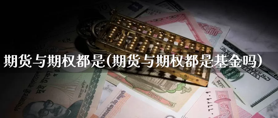 期货与期权都是(期货与期权都是基金吗)_https://www.chuangyunda.com_期货入门_第1张