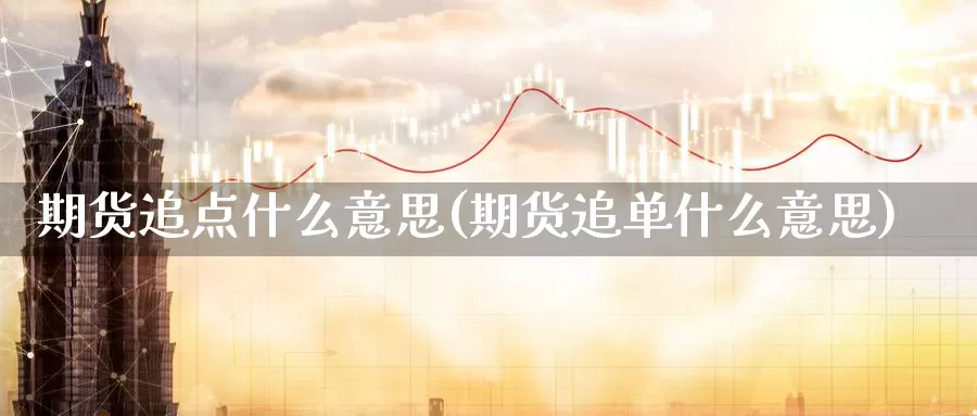 期货追点什么意思(期货追单什么意思)_https://www.chuangyunda.com_黄金期货_第1张