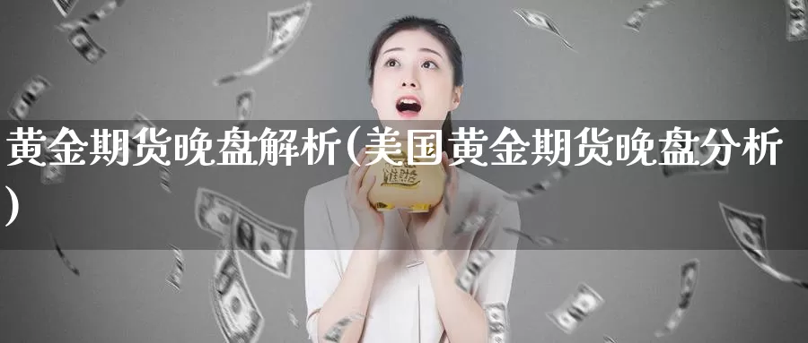 黄金期货晚盘解析(美国黄金期货晚盘分析)_https://www.chuangyunda.com_期货分类_第1张