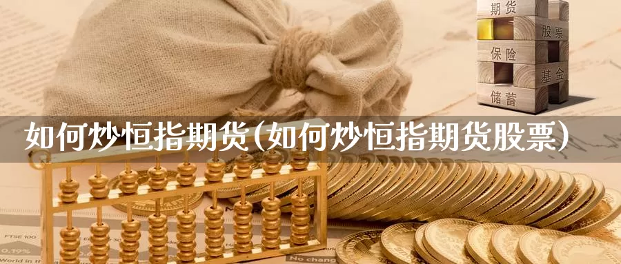 如何炒恒指期货(如何炒恒指期货股票)_https://www.chuangyunda.com_期货理财_第1张