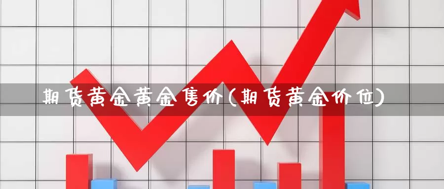 期货黄金黄金售价(期货黄金价位)_https://www.chuangyunda.com_期货分类_第1张