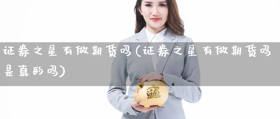 证券之星有做期货吗(证券之星有做期货吗是真的吗)_https://www.chuangyunda.com_黄金期货_第1张