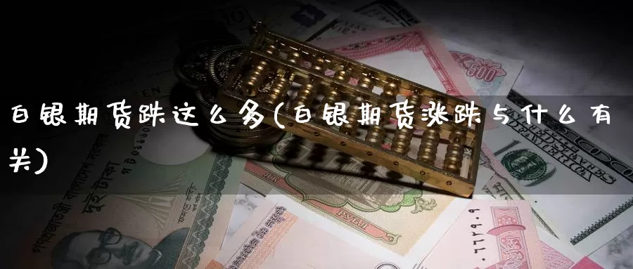 白银期货跌这么多(白银期货涨跌与什么有关)_https://www.chuangyunda.com_期货理财_第1张