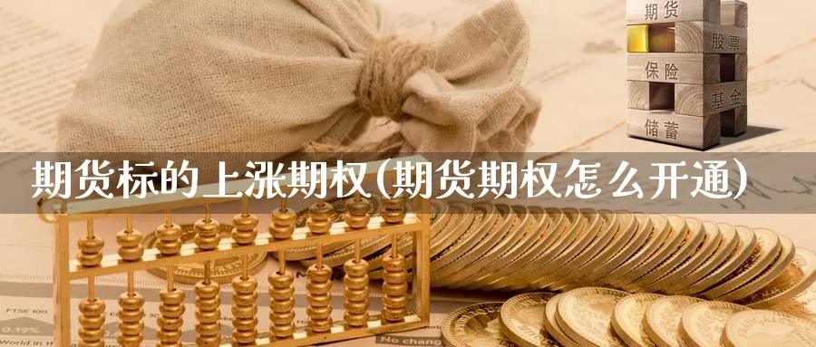 期货标的上涨期权(期货期权怎么开通)_https://www.chuangyunda.com_原油期货_第1张