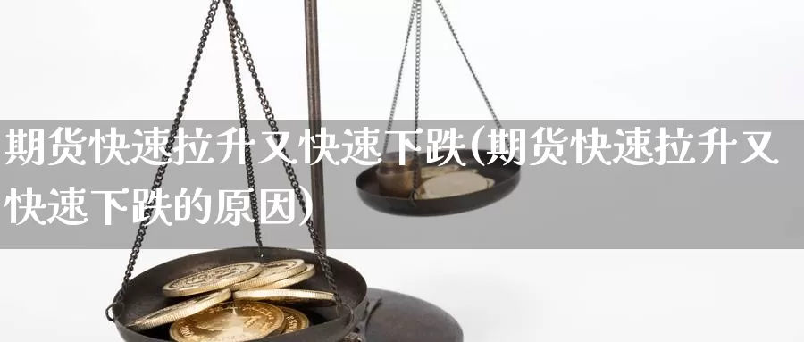 期货快速拉升又快速下跌(期货快速拉升又快速下跌的原因)_https://www.chuangyunda.com_期货技术_第1张