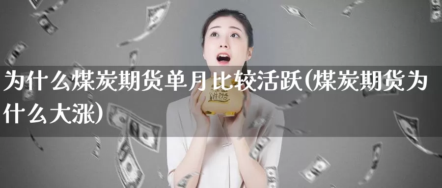 为什么煤炭期货单月比较活跃(煤炭期货为什么大涨)_https://www.chuangyunda.com_期货理财_第1张