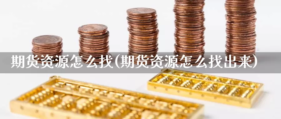 期货资源怎么找(期货资源怎么找出来)_https://www.chuangyunda.com_原油期货_第1张