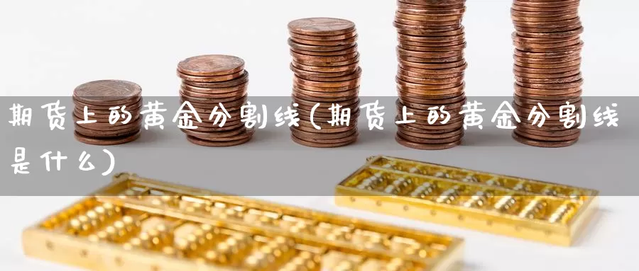 期货上的黄金分割线(期货上的黄金分割线是什么)_https://www.chuangyunda.com_期货分类_第1张