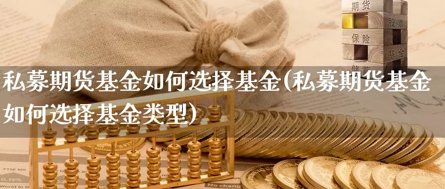 私募期货基金如何选择基金(私募期货基金如何选择基金类型)_https://www.chuangyunda.com_期货技术_第1张