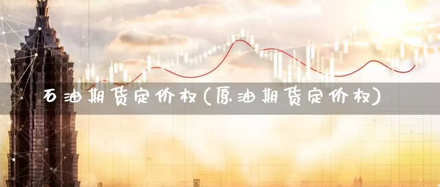 石油期货定价权(原油期货定价权)_https://www.chuangyunda.com_期货理财_第1张