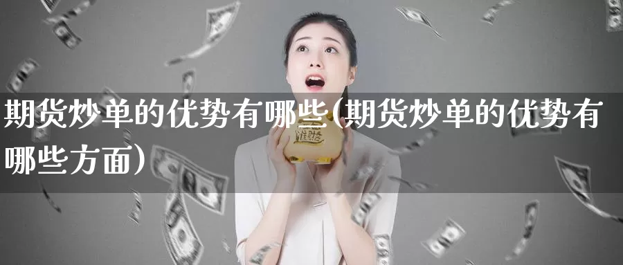 期货炒单的优势有哪些(期货炒单的优势有哪些方面)_https://www.chuangyunda.com_纳指期货_第1张