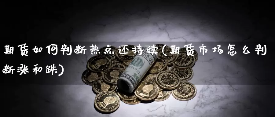 期货如何判断热点还持续(期货市场怎么判断涨和跌)_https://www.chuangyunda.com_黄金期货_第1张