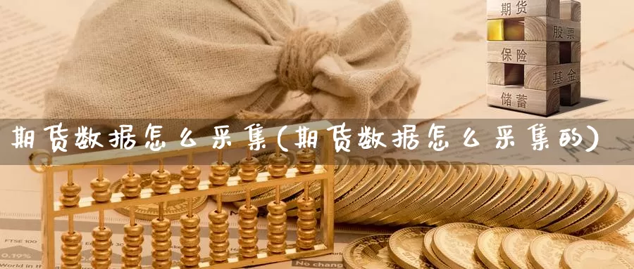 期货数据怎么采集(期货数据怎么采集的)_https://www.chuangyunda.com_期货技术_第1张