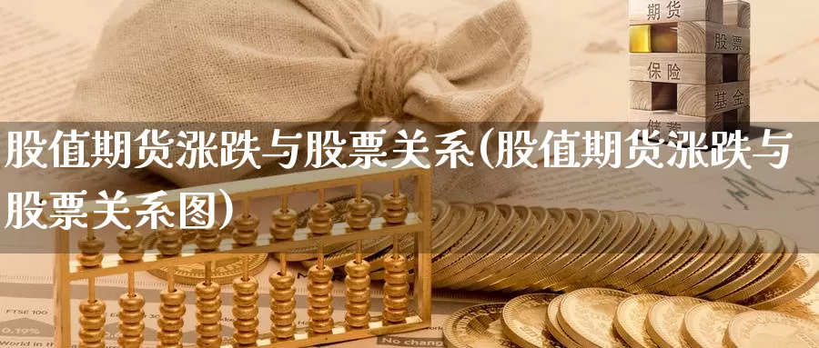 股值期货涨跌与股票关系(股值期货涨跌与股票关系图)_https://www.chuangyunda.com_期货理财_第1张