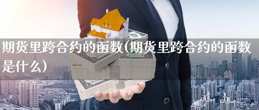 期货里跨合约的函数(期货里跨合约的函数是什么)_https://www.chuangyunda.com_期货分类_第1张