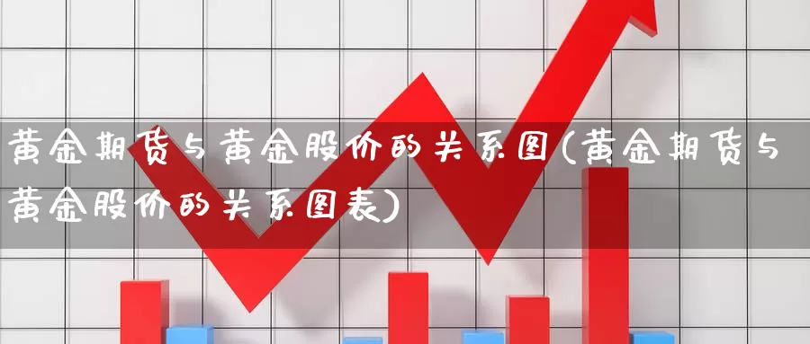 黄金期货与黄金股价的关系图(黄金期货与黄金股价的关系图表)_https://www.chuangyunda.com_原油期货_第1张