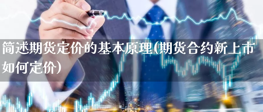 简述期货定价的基本原理(期货合约新上市如何定价)_https://www.chuangyunda.com_原油期货_第1张