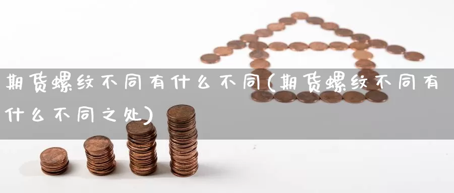 期货螺纹不同有什么不同(期货螺纹不同有什么不同之处)_https://www.chuangyunda.com_期货技术_第1张