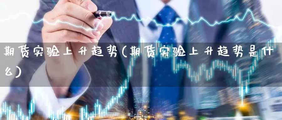 期货实验上升趋势(期货实验上升趋势是什么)_https://www.chuangyunda.com_黄金期货_第1张