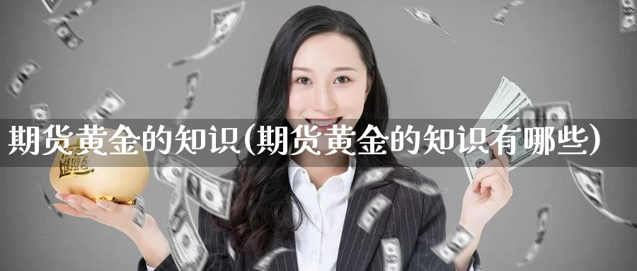 期货黄金的知识(期货黄金的知识有哪些)_https://www.chuangyunda.com_黄金期货_第1张