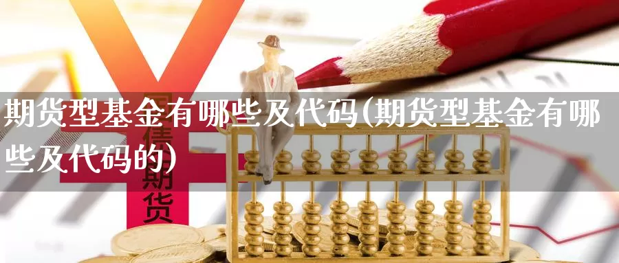 期货型基金有哪些及代码(期货型基金有哪些及代码的)_https://www.chuangyunda.com_期货入门_第1张