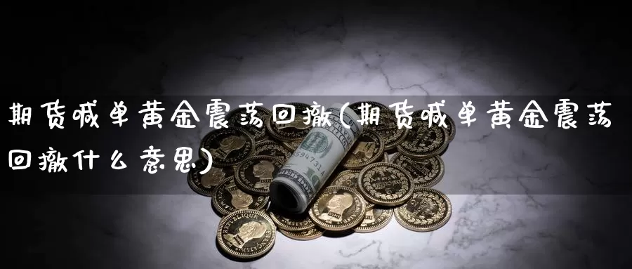 期货喊单黄金震荡回撤(期货喊单黄金震荡回撤什么意思)_https://www.chuangyunda.com_纳指期货_第1张