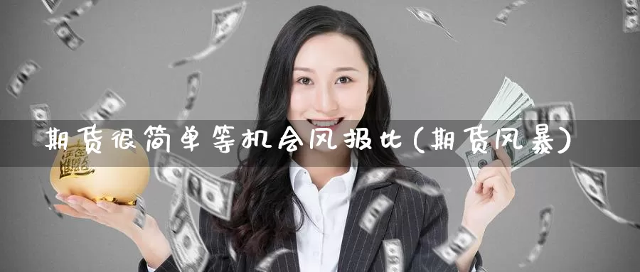 期货很简单等机会风报比(期货风暴)_https://www.chuangyunda.com_期货入门_第1张